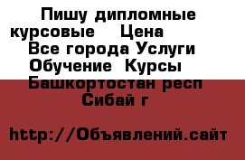 Пишу дипломные курсовые  › Цена ­ 2 000 - Все города Услуги » Обучение. Курсы   . Башкортостан респ.,Сибай г.